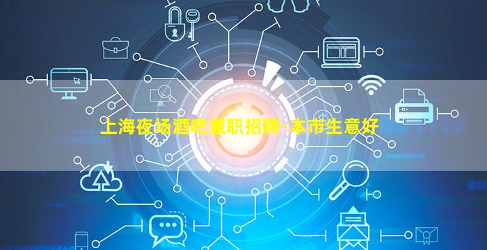 上海夜场酒吧兼职招聘-本市生意好